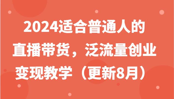2024适合普通人的直播带货，泛流量创业变现教学-紫橙资源网