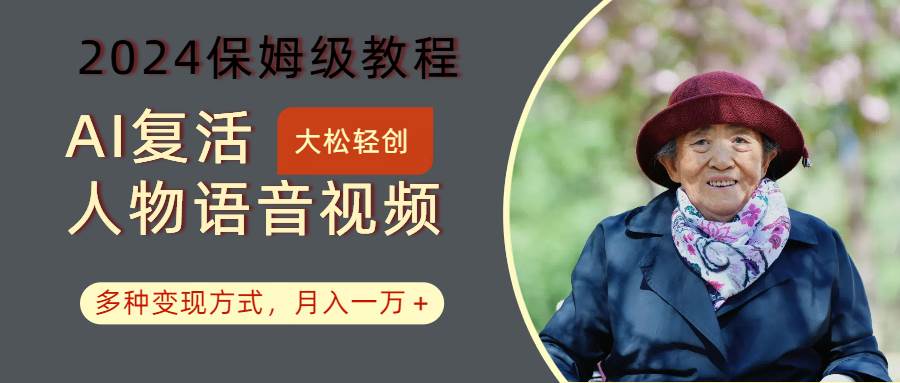 AI复活人物讲话视频：2024保姆级教程，多种变现方式，月入一万+-紫橙资源网