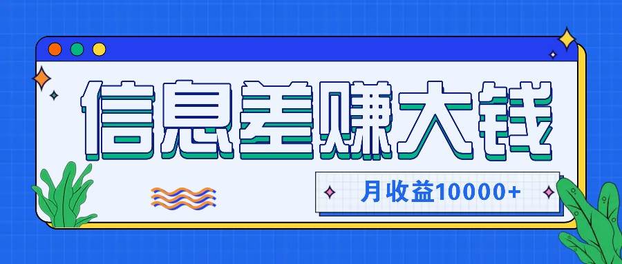 利用信息差赚钱，零成本零门槛专门赚懒人的钱，月收益10000+-紫橙资源网