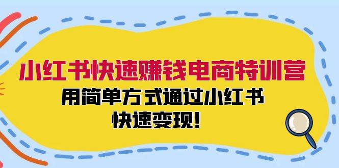 小红书快速赚钱电商特训营：用简单方式通过小红书快速变现！-紫橙资源网