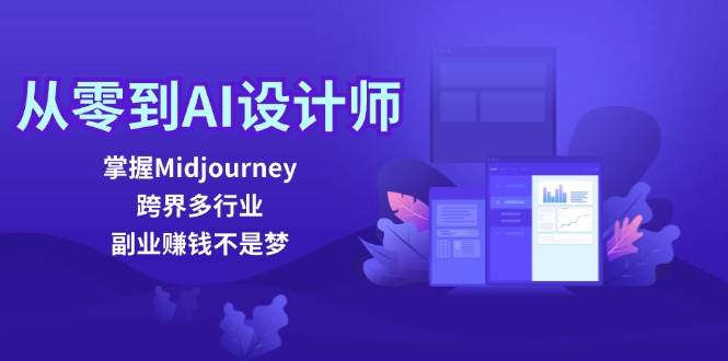 从零到AI设计师：掌握Midjourney，跨界多行业，副业赚钱不是梦-紫橙资源网