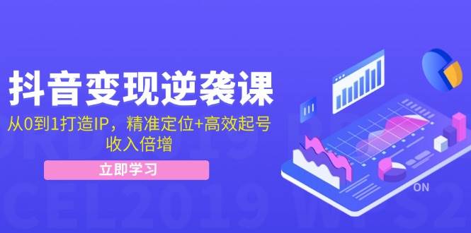 抖音变现逆袭课：从0到1打造IP，精准定位+高效起号，收入倍增-紫橙资源网