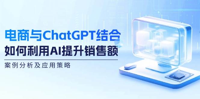电商与ChatGPT结合：如何利用AI提升销售额，案例分析及应用策略-紫橙资源网