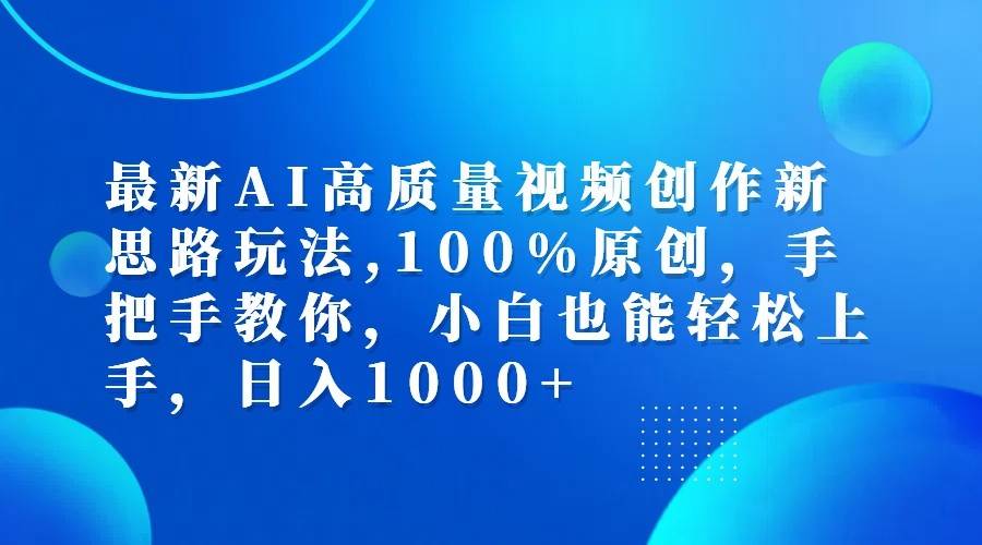 最新AI高质量视频创作新思路玩法,100%原创,手把手教你,小白也能轻松上手,日入1000+-紫橙资源网