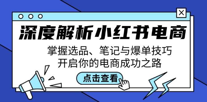 深度解析小红书电商：掌握选品、笔记与爆单技巧，开启你的电商成功之路-紫橙资源网