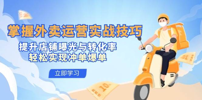 掌握外卖运营实战技巧,提升店铺曝光与转化率,轻松实现冲单爆单-紫橙资源网