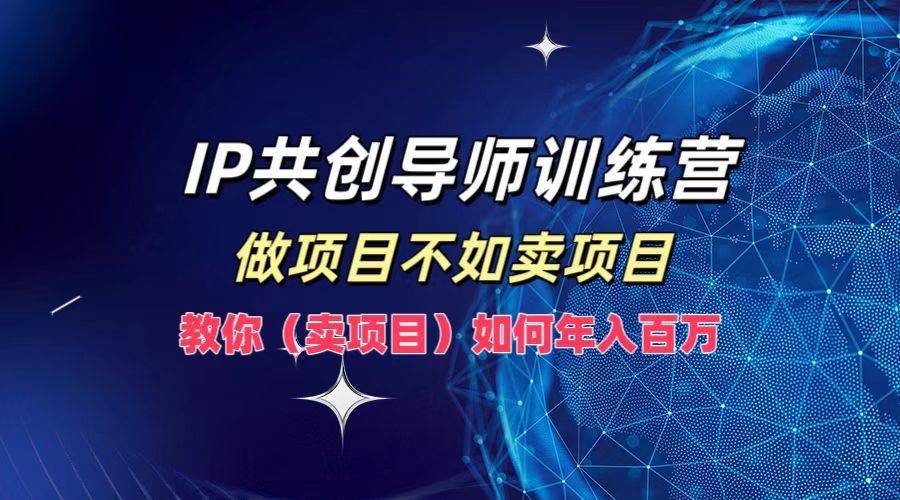 IP共创导师训练营，做项目不如卖项目，教你如何实现年入百万-紫橙资源网