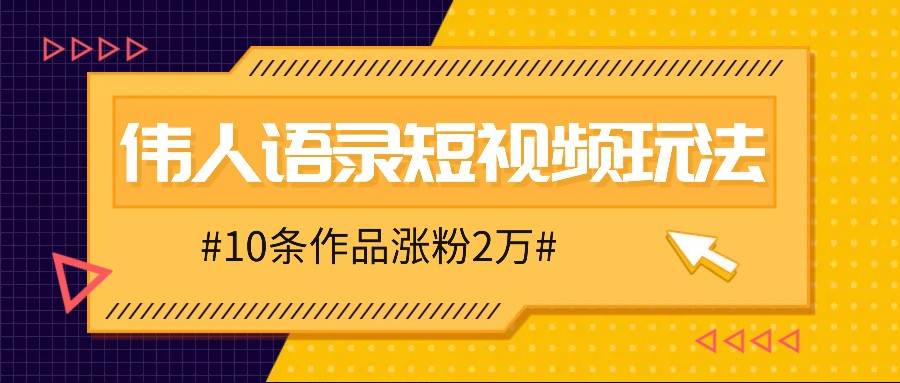 人人可做的伟人语录视频玩法，零成本零门槛，10条作品轻松涨粉2万-紫橙资源网