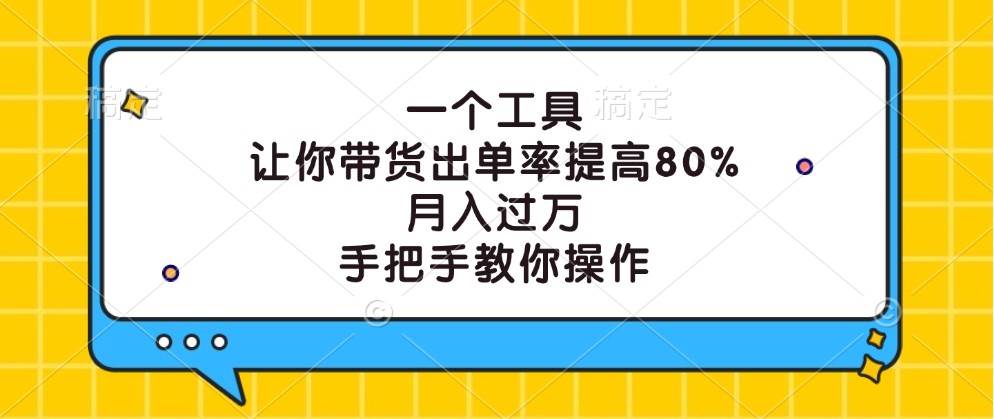 一个工具，让你带货出单率提高80%，月入过万，手把手教你操作-紫橙资源网