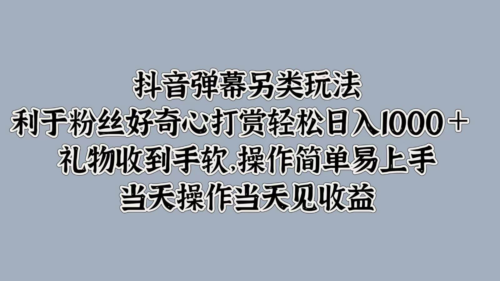 抖音弹幕另类玩法，利于粉丝好奇心打赏轻松日入1000＋ 礼物收到手软，操作简单-紫橙资源网