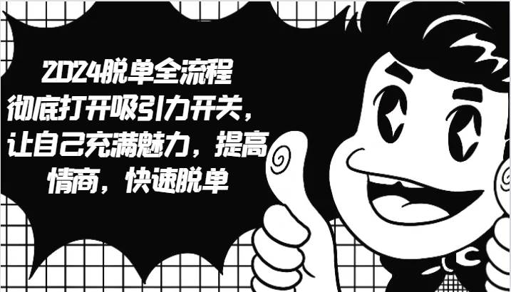 2024脱单全流程 彻底打开吸引力开关，让自己充满魅力，提高情商，快速脱单-紫橙资源网