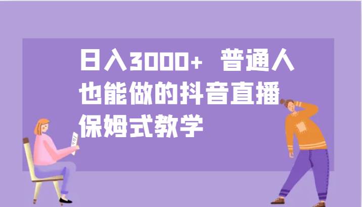 日入3000+  普通人也能做的抖音直播   保姆式教学-紫橙资源网