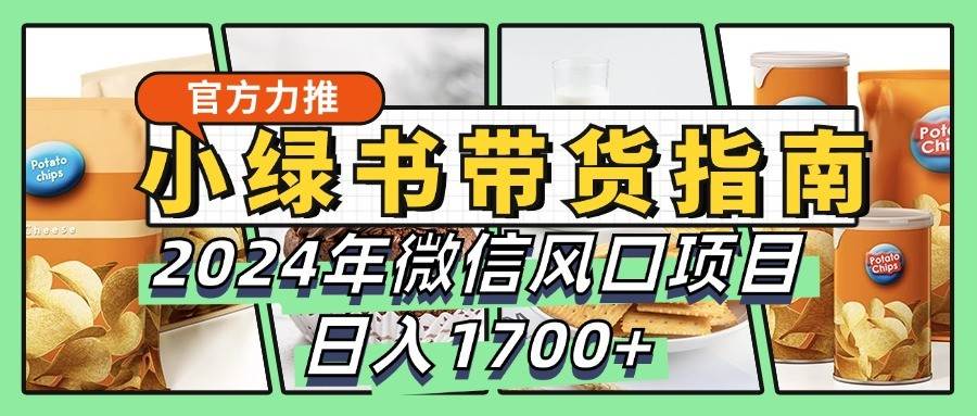 小绿书带货完全教学指南，2024年微信风口项目，日入1700+-紫橙资源网