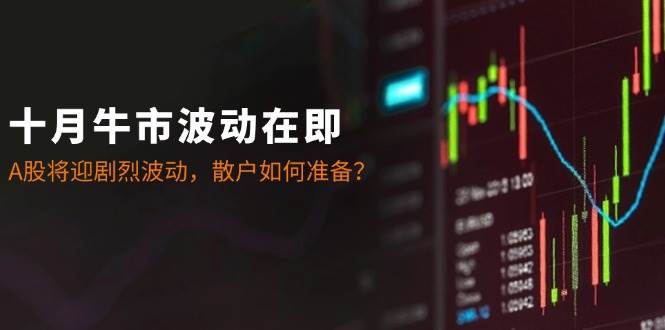 十月牛市波动在即：A股将迎剧烈波动，散户如何准备？ - 福缘网