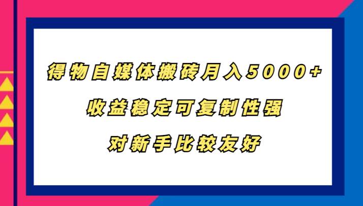 得物自媒体搬砖，月入5000+，收益稳定可复制性强，对新手比较友好-紫橙资源网
