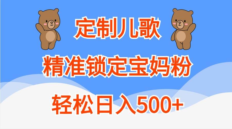 定制儿歌，精准锁定宝妈粉，轻松日入500+-紫橙资源网
