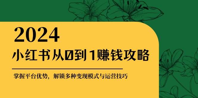 小红书从0到1赚钱攻略：掌握平台优势，解锁多种变现赚钱模式与运营技巧-紫橙资源网