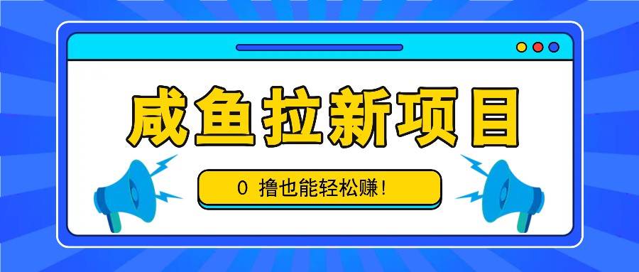 咸鱼拉新项目，拉新一单6-9元，0撸也能轻松赚，白撸几十几百！-紫橙资源网
