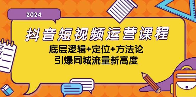 抖音短视频运营课程，底层逻辑+定位+方法论，引爆同城流量新高度-紫橙资源网