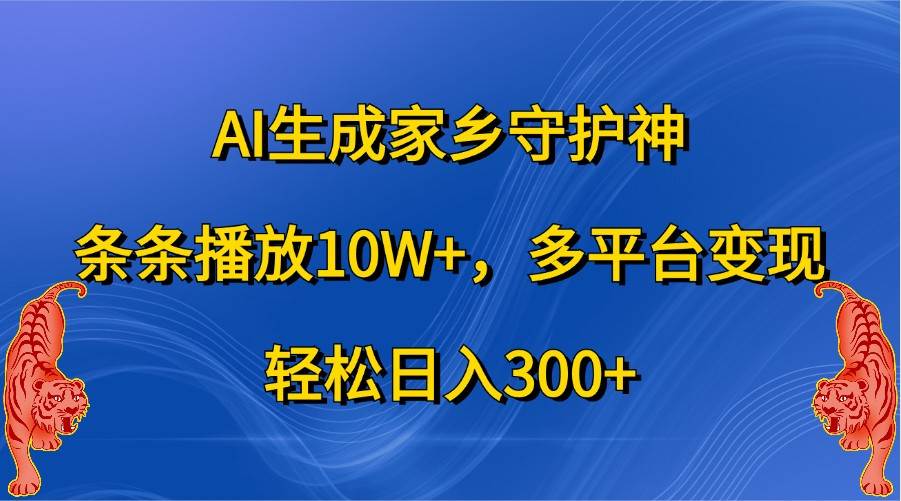 AI生成家乡守护神，条条播放10W+，多平台变现，轻松日入300+-紫橙资源网