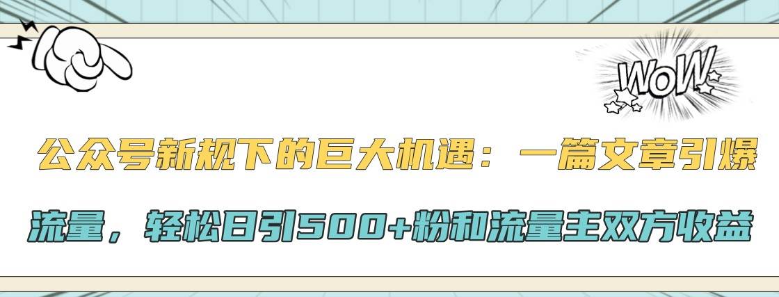 公众号新规下的巨大机遇：一篇文章引爆流量，轻松日引500+粉和流量主双方收益-紫橙资源网