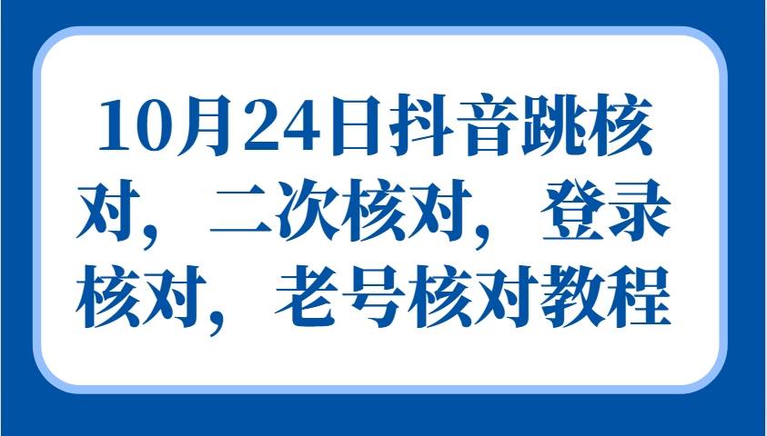 10月24日抖音跳核对，二次核对，登录核对，老号核对教程-紫橙资源网