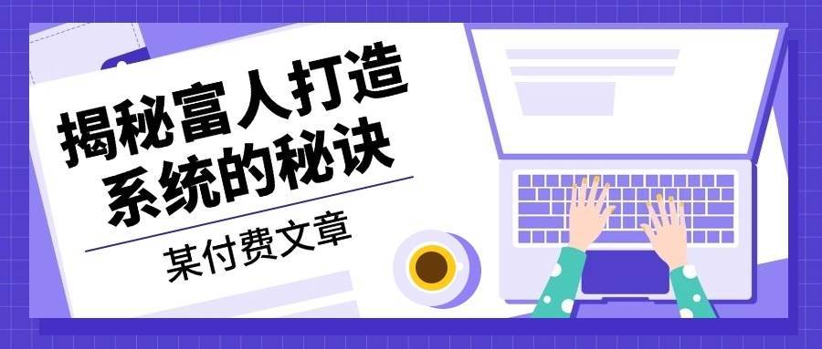 某公众号付费文章：《揭秘富人打造系统的秘诀》-紫橙资源网