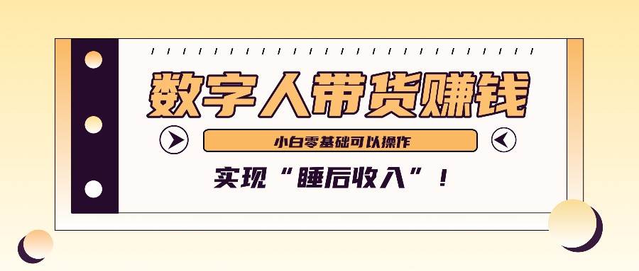 数字人带货2个月赚了6万多，做短视频带货，新手一样可以实现“睡后收入”！-紫橙资源网