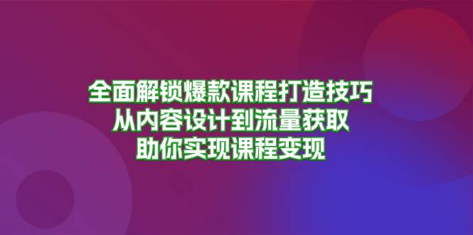 全面解锁爆款课程打造技巧，从内容设计到流量获取，助你实现课程变现-紫橙资源网