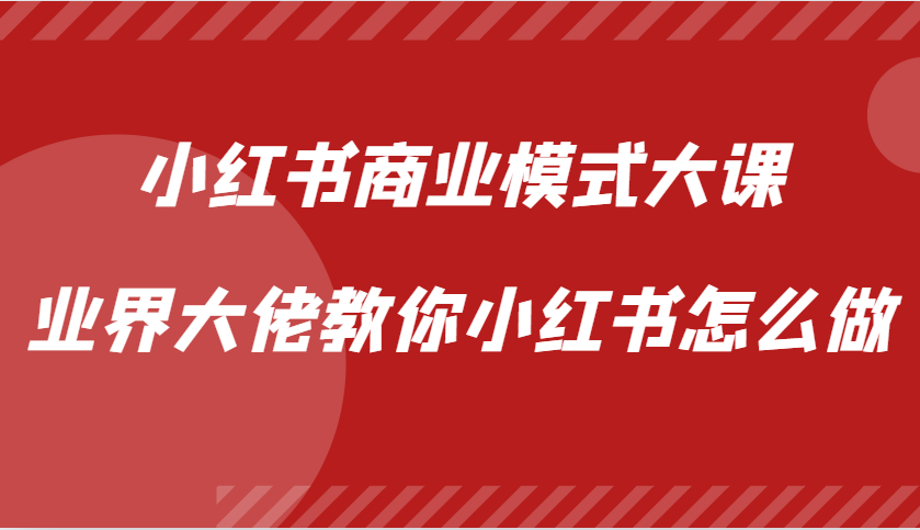 小红书商业模式大课，业界大佬教你小红书怎么做【视频课】-紫橙资源网