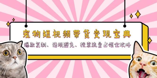 宠物短视频带货变现宝典：爆款复制、违规避免、搜索流量占领全攻略-紫橙资源网
