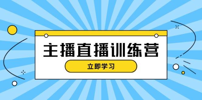 主播直播特训营：抖音直播间运营知识+开播准备+流量考核，轻松上手-紫橙资源网