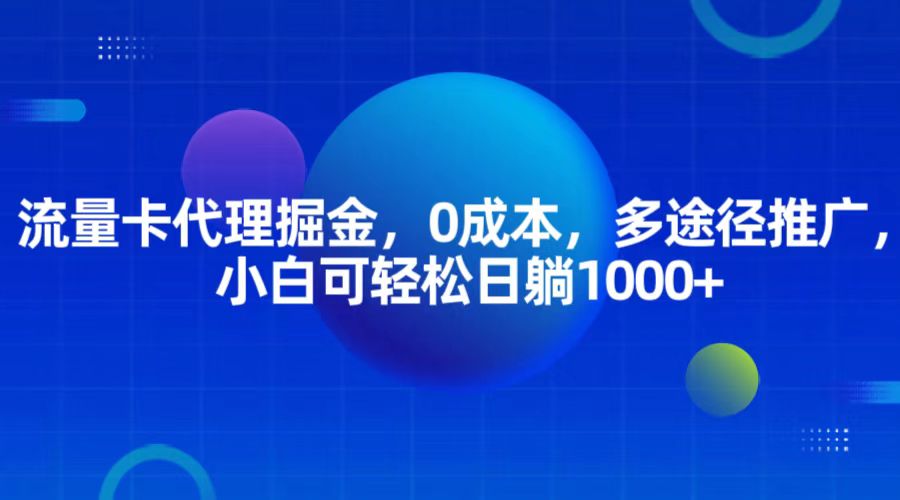 流量卡代理掘金，0成本，多途径推广，小白可轻松日躺1000+-紫橙资源网