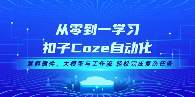 从零到一学习扣子Coze自动化，掌握插件、大模型与工作流 轻松完成复杂任务-紫橙资源网