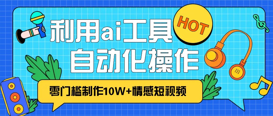 1分钟教你利用ai工具免费制作10W+情感视频,自动化批量操作,效率提升10倍！-紫橙资源网