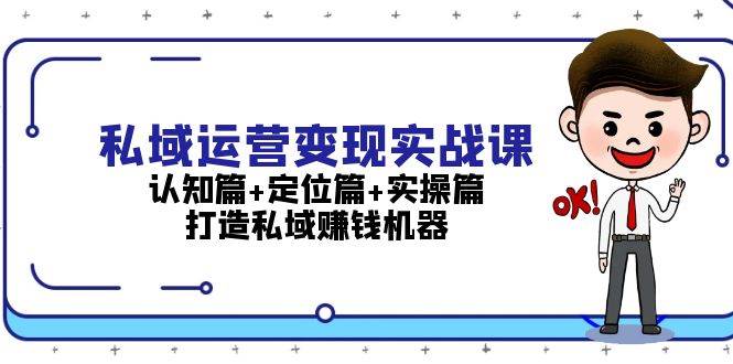 私域运营变现实战课：认知篇+定位篇+实操篇，打造私域赚钱机器-紫橙资源网