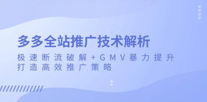 多多全站推广技术解析：极速断流破解+GMV暴力提升，打造高效推广策略-紫橙资源网