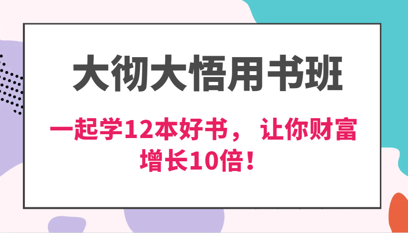 大彻大悟用书班，价值N万的课，一起学12本好书， 交付力创新提高3倍，财富增长10倍！-紫橙资源网