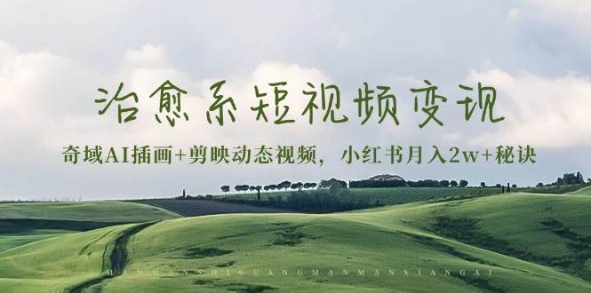 治愈系短视频变现：奇域AI插画+剪映动态视频，小红书月入2w+秘诀-紫橙资源网