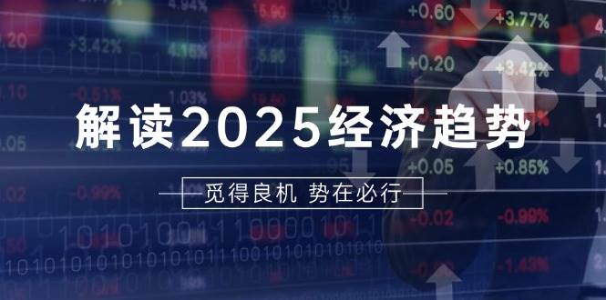 解读2025经济趋势、美股、A港股等资产前景判断，助您抢先布局未来投资-紫橙资源网