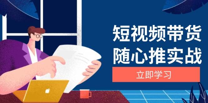 短视频带货随心推实战：涵盖选品到放量，详解涨粉、口碑分提升与广告逻辑-紫橙资源网
