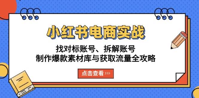 小红书电商实战：找对标账号、拆解账号、制作爆款素材库与获取流量全攻略-紫橙资源网
