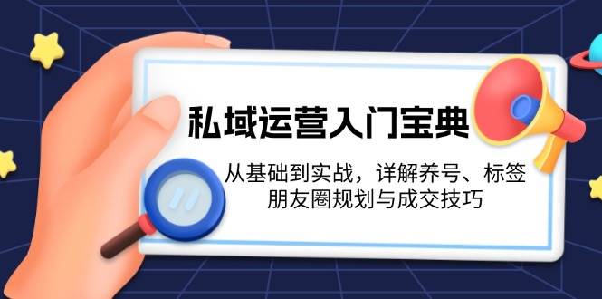 私域运营入门宝典：从基础到实战，详解养号、标签、朋友圈规划与成交技巧-紫橙资源网