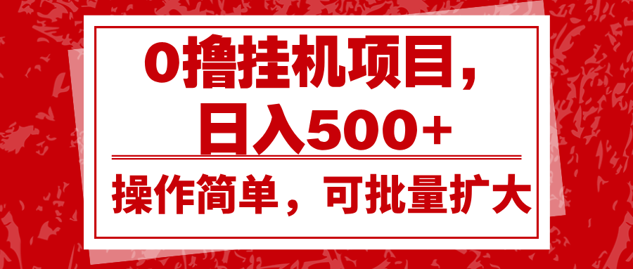 0撸挂机项目，日入500+，操作简单，可批量扩大，收益稳定。-紫橙资源网