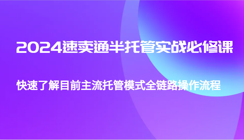 2024速卖通半托管从0到1实战必修课，帮助你快速了解目前主流托管模式全链路操作流程-紫橙资源网