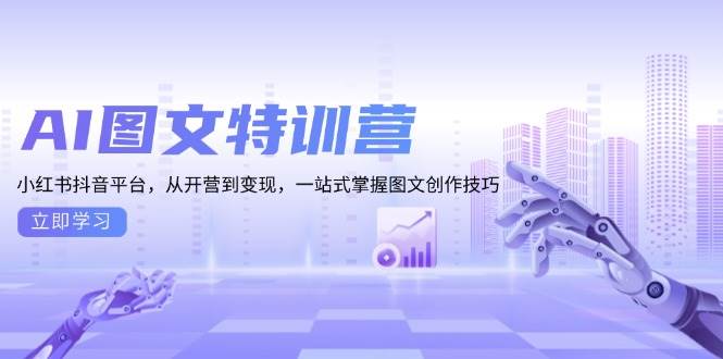 AI图文特训营：小红书抖音平台，从开营到变现，一站式掌握图文创作技巧-紫橙资源网