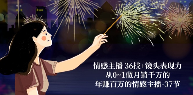 情感主播 36技+镜头表现力：从0~1做月销千万的，年赚百万的情感主播-37节-紫橙资源网