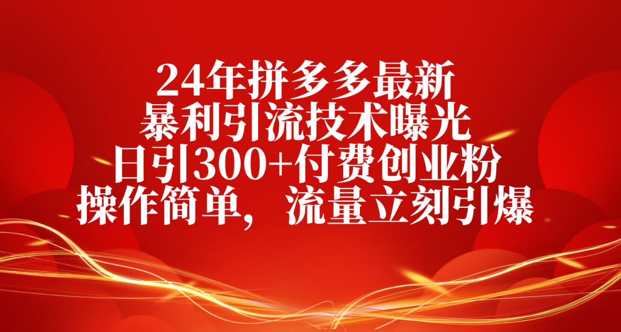 24年拼多多最新暴利引流技术曝光，日引300+付费创业粉，操作简单，流量...-紫橙资源网