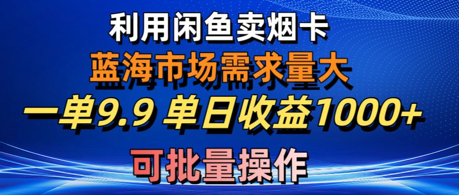利用咸鱼卖烟卡，蓝海市场需求量大，一单9.9单日收益1000+，可批量操作-紫橙资源网