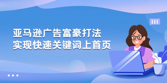 亚马逊广告 富豪打法，实现快速关键词上首页-紫橙资源网
